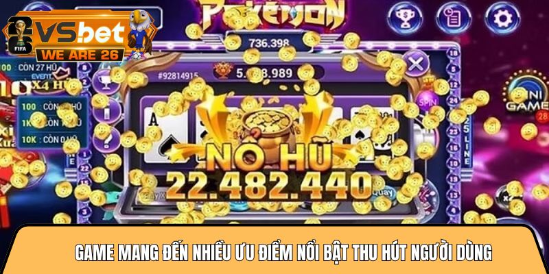 Game mang đến nhiều ưu điểm nổi bật thu hút người dùng